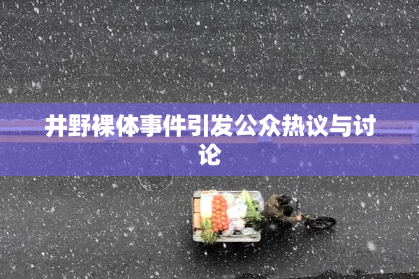 井野裸体事件引发公众热议与讨论
