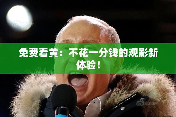 免费看黄：不花一分钱的观影新体验！