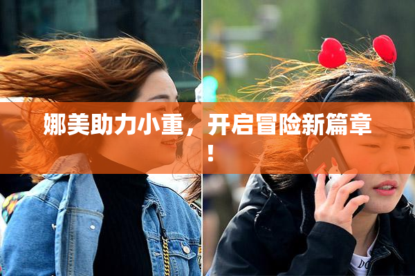 娜美助力小重，开启冒险新篇章！