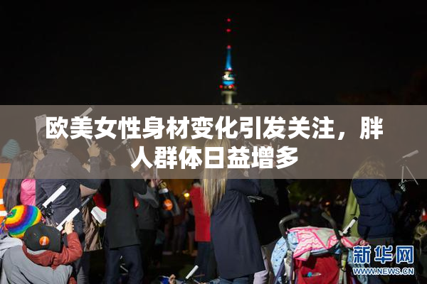 欧美女性身材变化引发关注，胖人群体日益增多