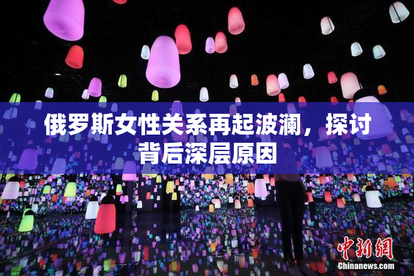 俄罗斯女性关系再起波澜，探讨背后深层原因