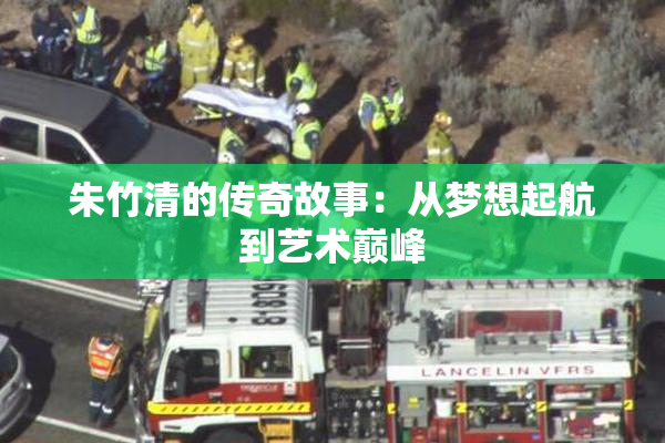 朱竹清的传奇故事：从梦想起航到艺术巅峰