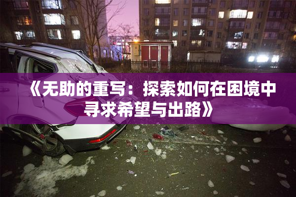 《无助的重写：探索如何在困境中寻求希望与出路》