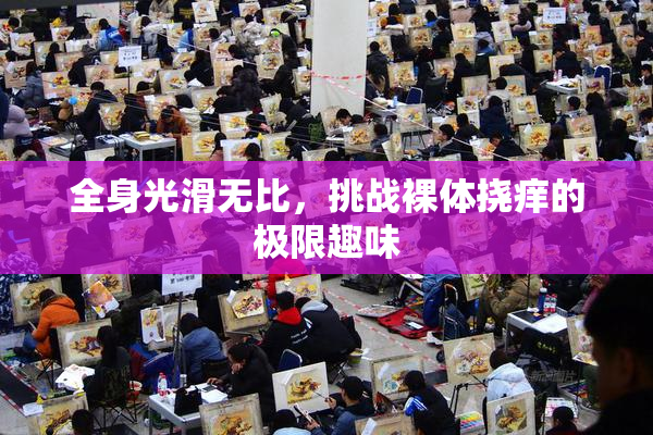 全身光滑无比，挑战裸体挠痒的极限趣味