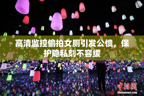 高清监控偷拍女厕引发公愤，保护隐私刻不容缓