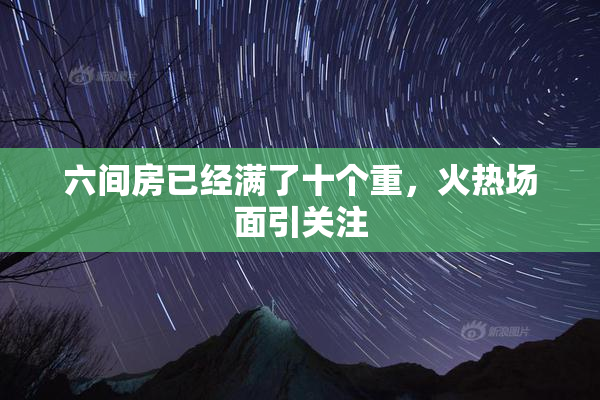 六间房已经满了十个重，火热场面引关注