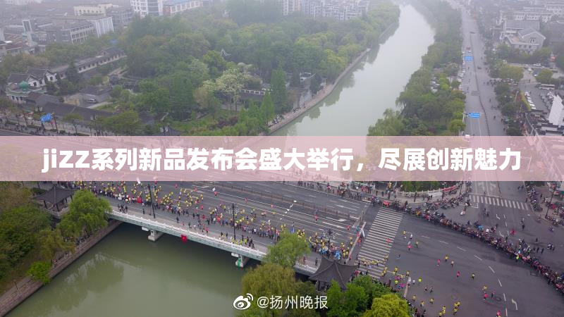 jiZZ系列新品发布会盛大举行，尽展创新魅力