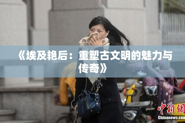 《埃及艳后：重塑古文明的魅力与传奇》