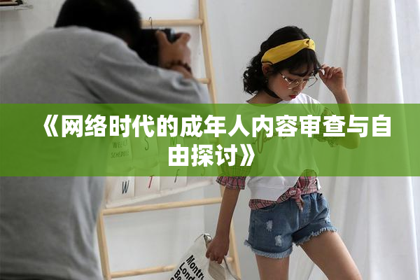 《网络时代的成年人内容审查与自由探讨》