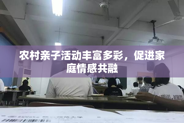 农村亲子活动丰富多彩，促进家庭情感共融