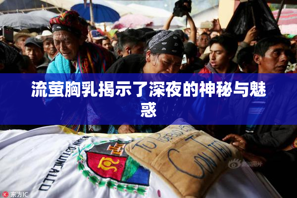 流萤胸乳揭示了深夜的神秘与魅惑