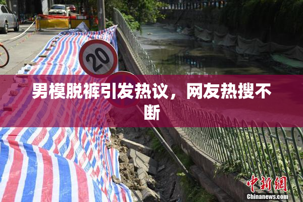 男模脱裤引发热议，网友热搜不断