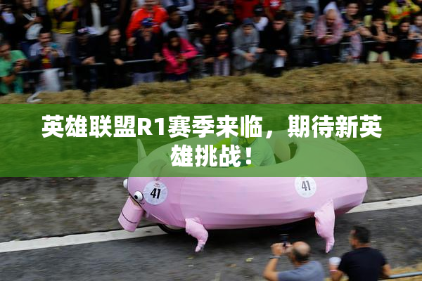 英雄联盟R1赛季来临，期待新英雄挑战！