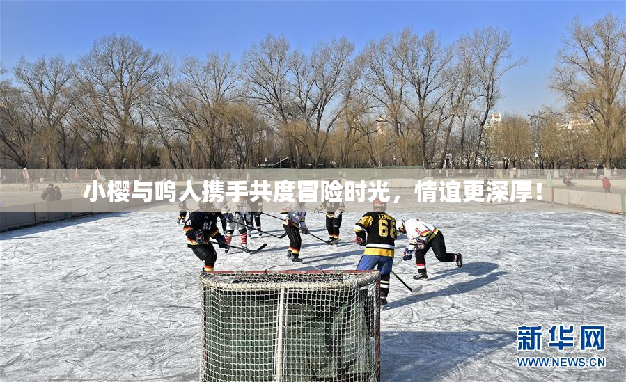 小樱与鸣人携手共度冒险时光，情谊更深厚！