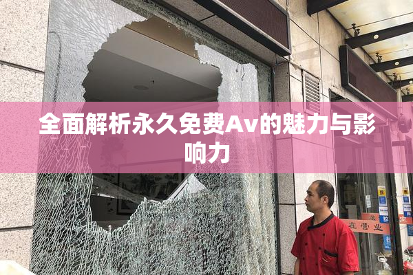 全面解析永久免费Av的魅力与影响力
