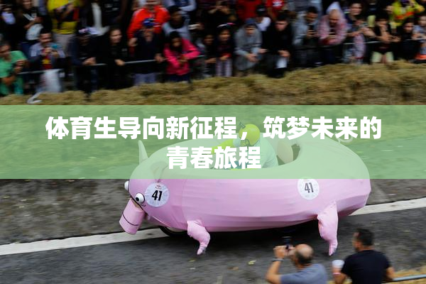 体育生导向新征程，筑梦未来的青春旅程