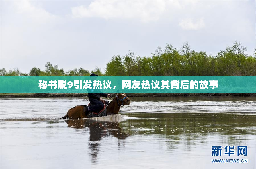 秘书脱9引发热议，网友热议其背后的故事