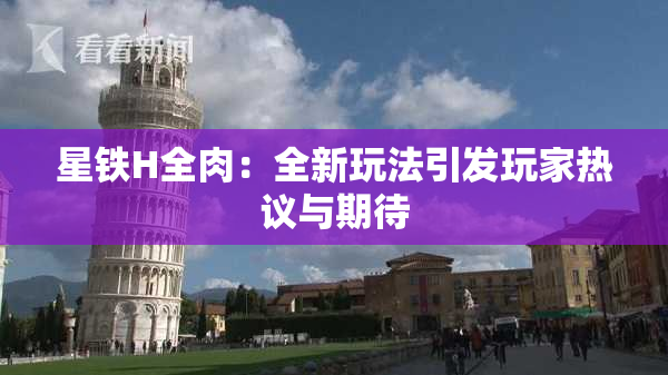 星铁H全肉：全新玩法引发玩家热议与期待