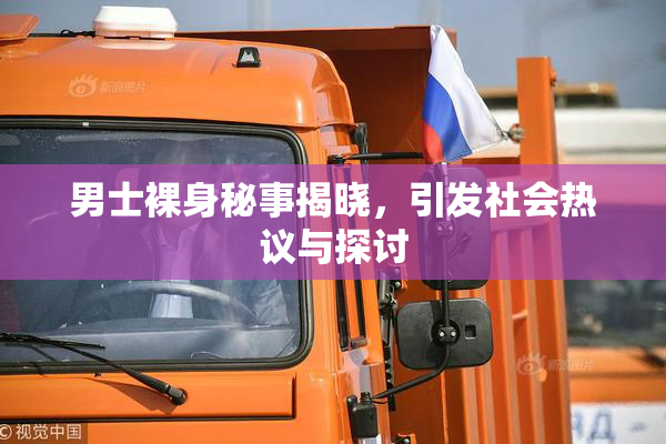 男士裸身秘事揭晓，引发社会热议与探讨