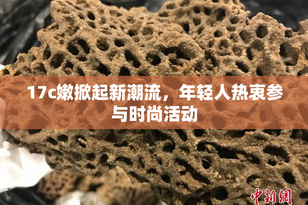 17c嫩掀起新潮流，年轻人热衷参与时尚活动