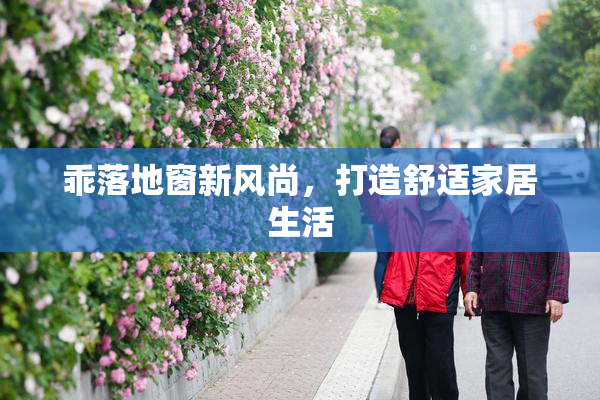 乖落地窗新风尚，打造舒适家居生活