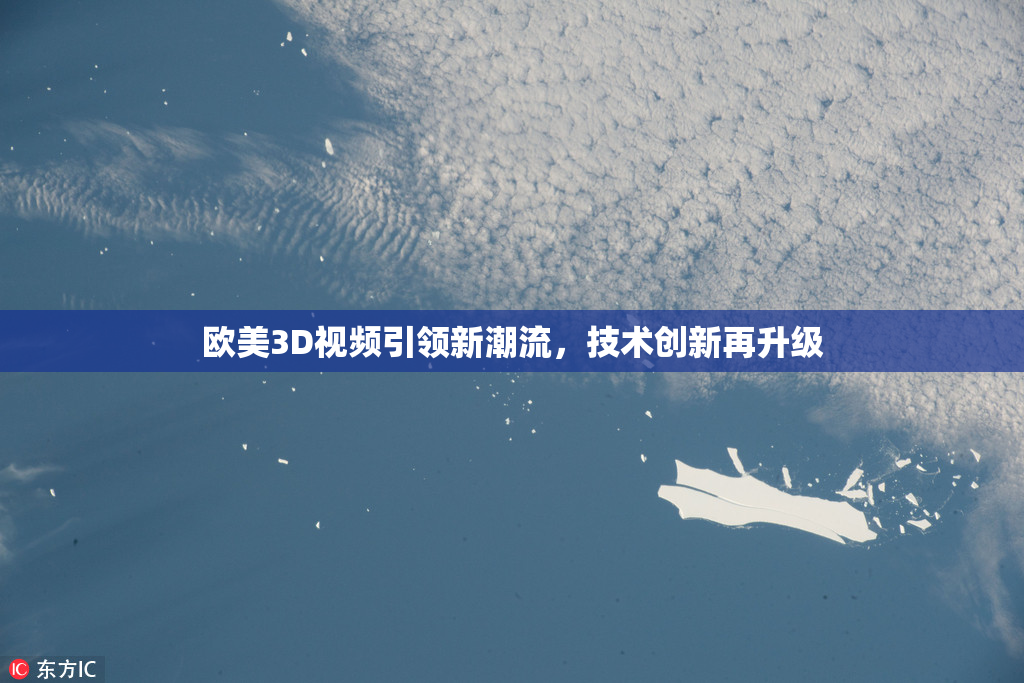 欧美3D视频引领新潮流，技术创新再升级
