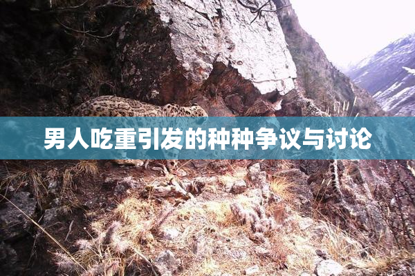男人吃重引发的种种争议与讨论