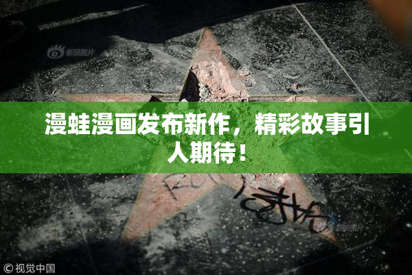 漫蛙漫画发布新作，精彩故事引人期待！