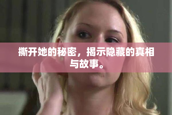 撕开她的秘密，揭示隐藏的真相与故事。