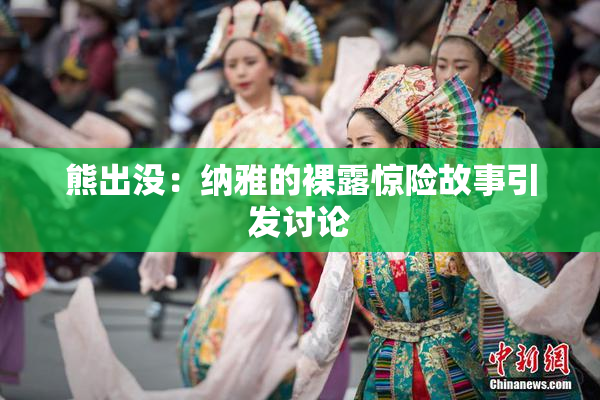 熊出没：纳雅的裸露惊险故事引发讨论