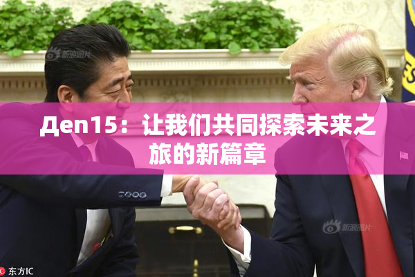 Дen15：让我们共同探索未来之旅的新篇章