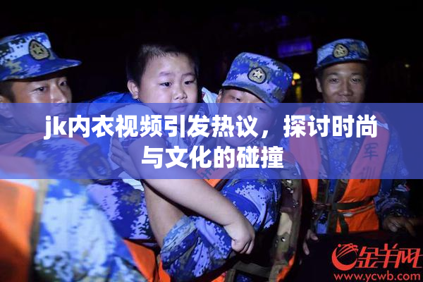 jk内衣视频引发热议，探讨时尚与文化的碰撞