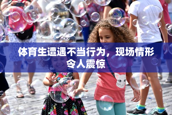 体育生遭遇不当行为，现场情形令人震惊
