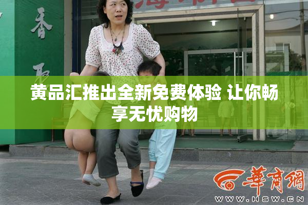 黄品汇推出全新免费体验 让你畅享无忧购物
