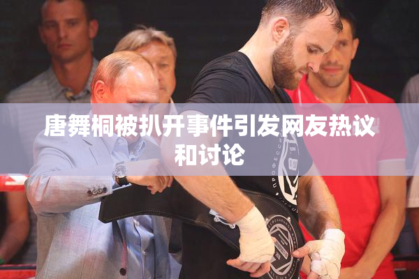 唐舞桐被扒开事件引发网友热议和讨论