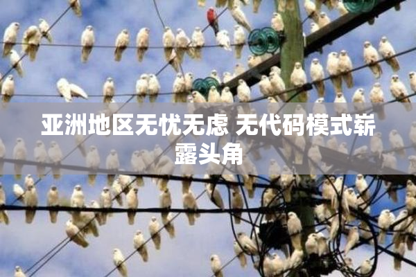 亚洲地区无忧无虑 无代码模式崭露头角