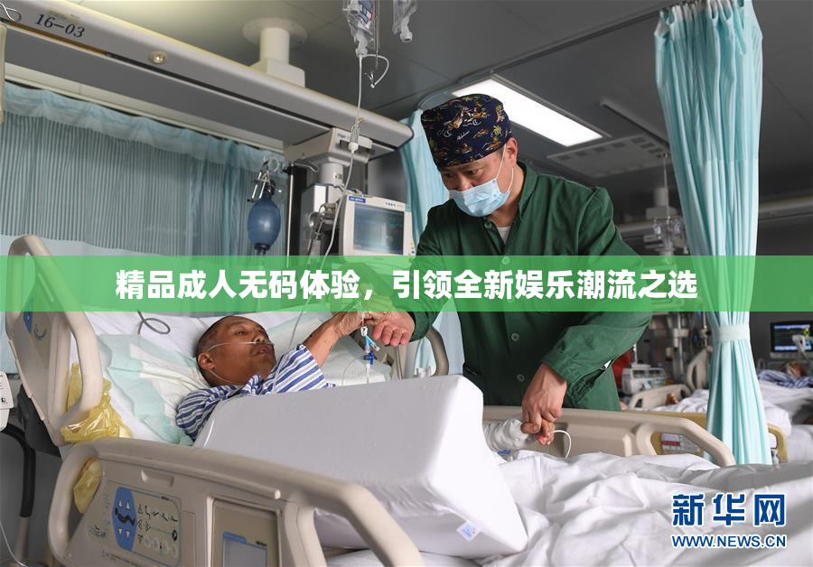 精品成人无码体验，引领全新娱乐潮流之选