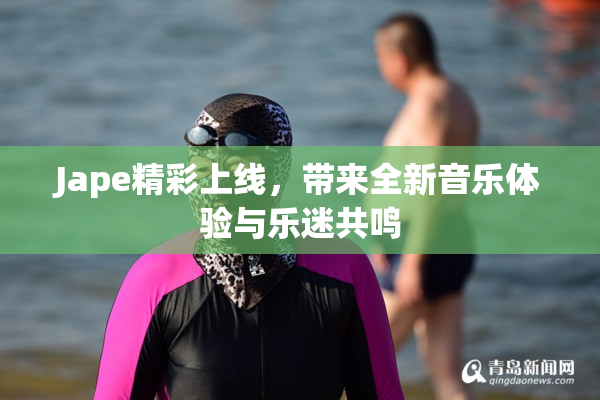 Jape精彩上线，带来全新音乐体验与乐迷共鸣
