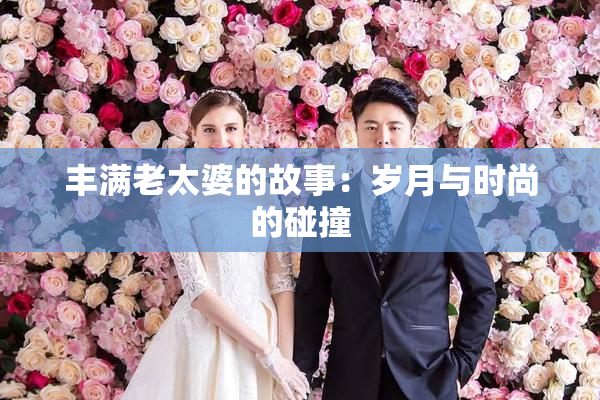 丰满老太婆的故事：岁月与时尚的碰撞
