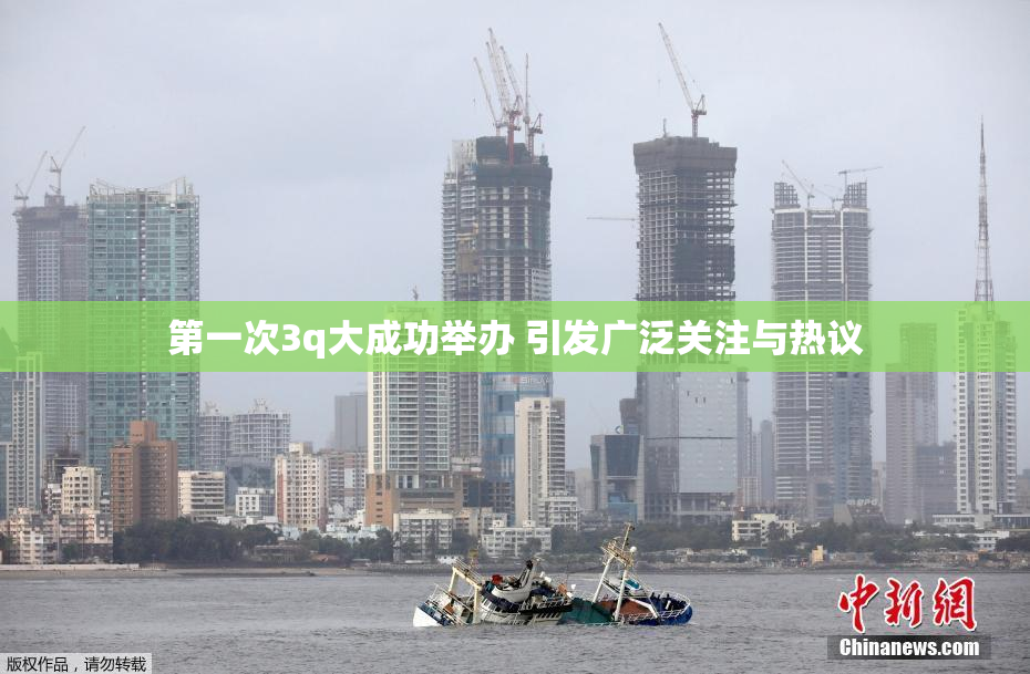第一次3q大成功举办 引发广泛关注与热议