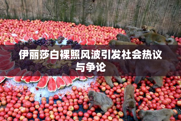 伊丽莎白裸照风波引发社会热议与争论