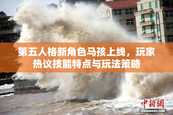 第五人格新角色马孩上线，玩家热议技能特点与玩法策略