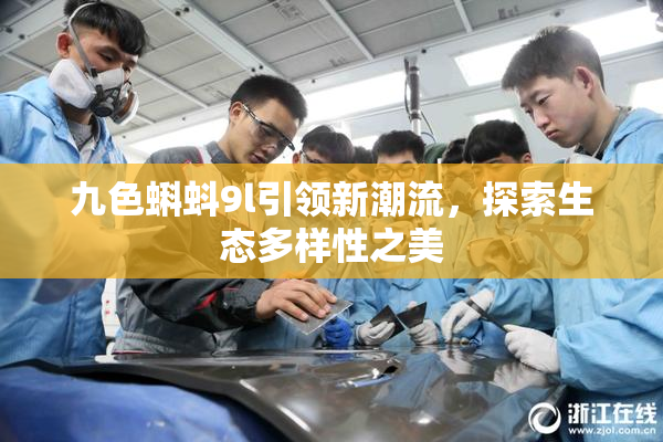 九色蝌蚪9l引领新潮流，探索生态多样性之美