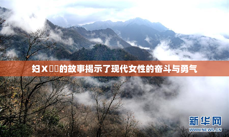 妇Ⅹ乄乂的故事揭示了现代女性的奋斗与勇气