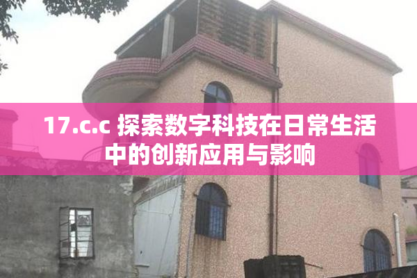 17.c.c 探索数字科技在日常生活中的创新应用与影响