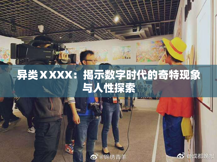 异类ⅩXXX：揭示数字时代的奇特现象与人性探索