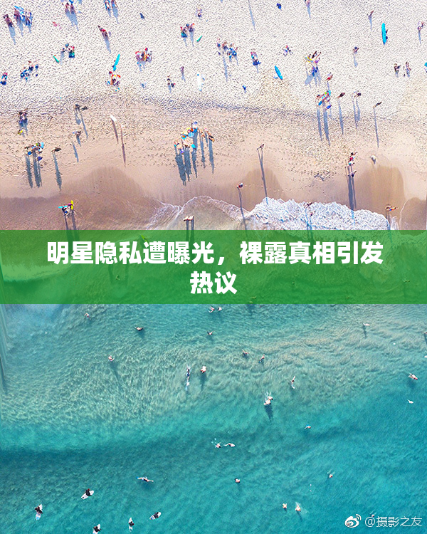 明星隐私遭曝光，裸露真相引发热议