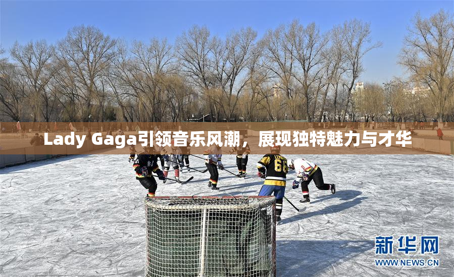 Lady Gaga引领音乐风潮，展现独特魅力与才华