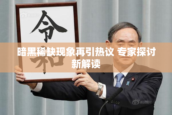 暗黑稀缺现象再引热议 专家探讨新解读
