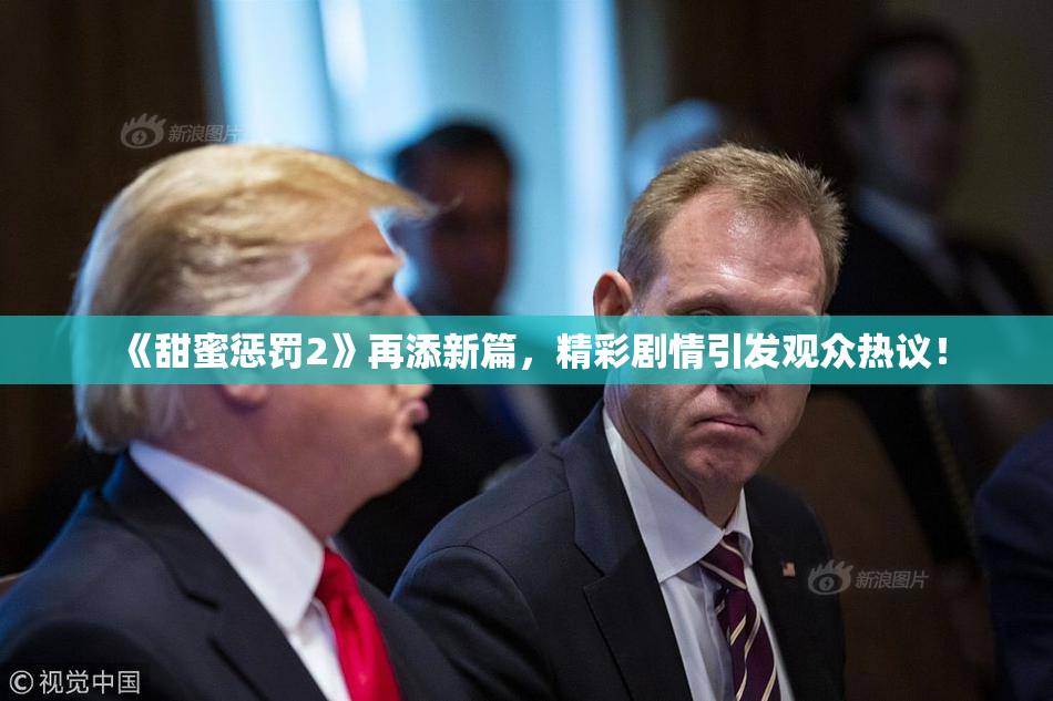 《甜蜜惩罚2》再添新篇，精彩剧情引发观众热议！